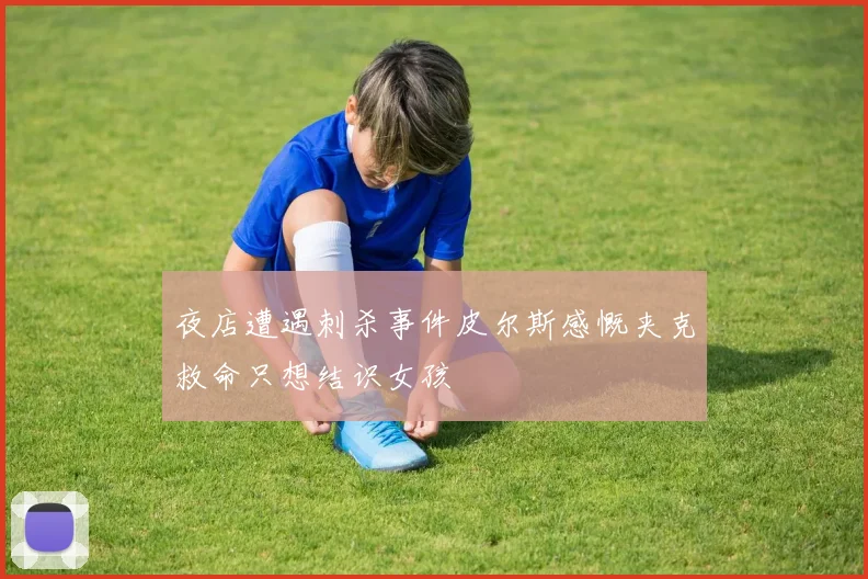 夜店遭遇刺杀事件皮尔斯感慨夹克救命只想结识女孩