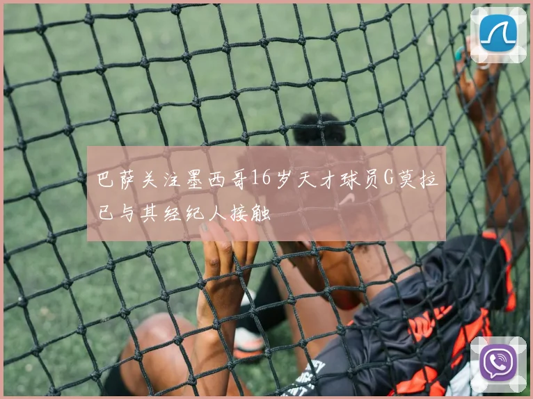 巴萨关注墨西哥16岁天才球员G莫拉已与其经纪人接触