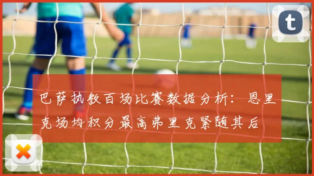 巴萨执教百场比赛数据分析：恩里克场均积分最高弗里克紧随其后