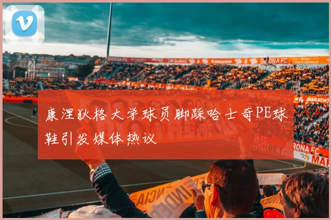 康涅狄格大学球员脚踩哈士奇PE球鞋引发媒体热议