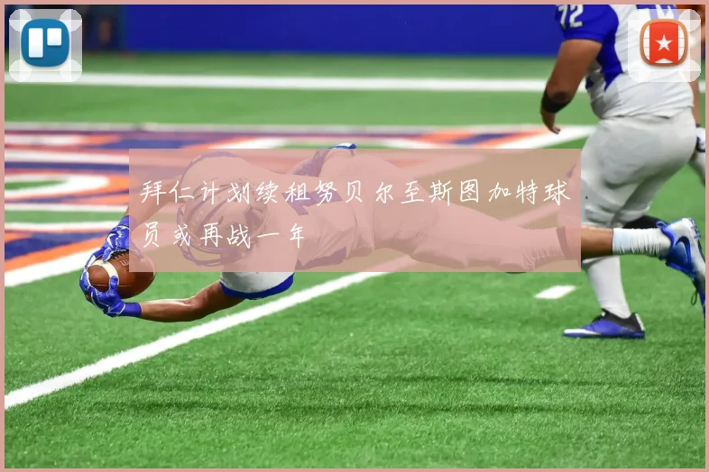 拜仁计划续租努贝尔至斯图加特球员或再战一年
