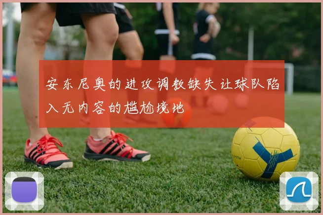 安东尼奥的进攻调教缺失让球队陷入无内容的尴尬境地