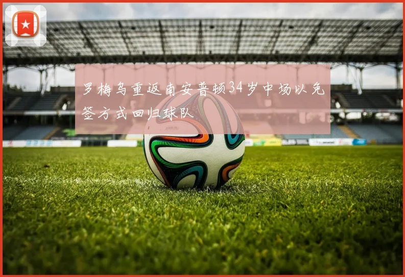 罗梅乌重返南安普顿34岁中场以免签方式回归球队