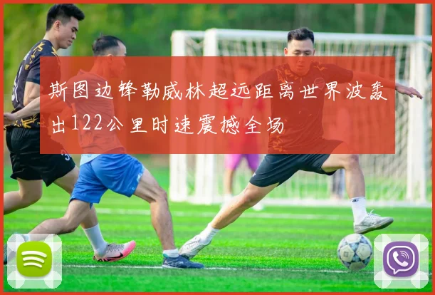 斯图边锋勒威林超远距离世界波轰出122公里时速震撼全场