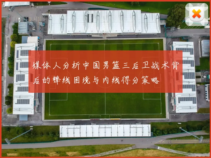 媒体人分析中国男篮三后卫战术背后的锋线困境与内线得分策略
