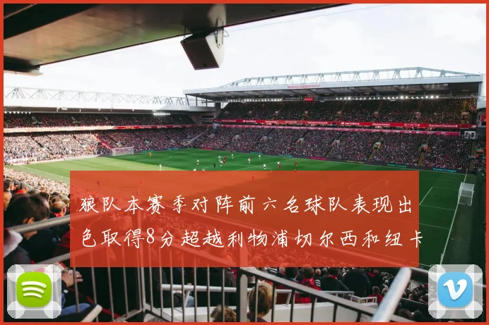 狼队本赛季对阵前六名球队表现出色取得8分超越利物浦切尔西和纽卡