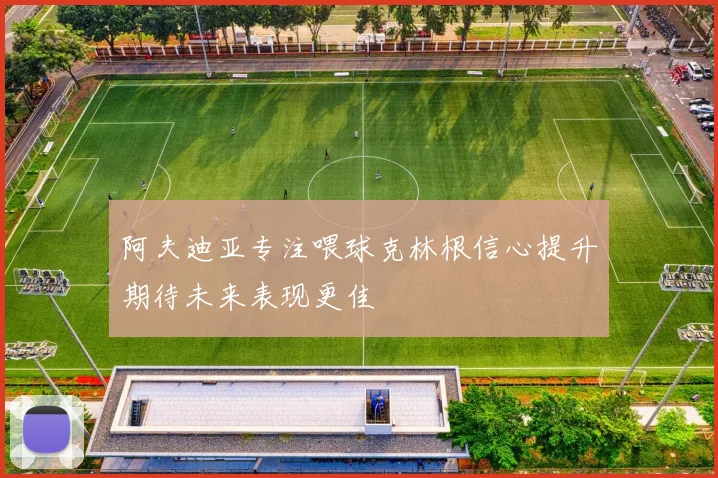 阿夫迪亚专注喂球克林根信心提升期待未来表现更佳